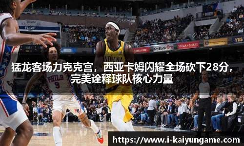 猛龙客场力克克宫，西亚卡姆闪耀全场砍下28分，完美诠释球队核心力量