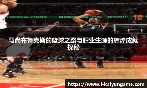 马尚布鲁克斯的篮球之路与职业生涯的辉煌成就探秘