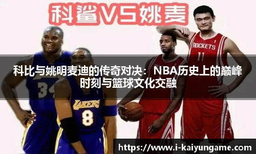 科比与姚明麦迪的传奇对决：NBA历史上的巅峰时刻与篮球文化交融