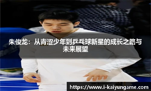 朱俊龙：从青涩少年到乒乓球新星的成长之路与未来展望