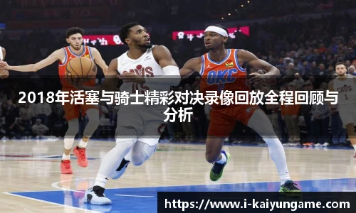 2018年活塞与骑士精彩对决录像回放全程回顾与分析