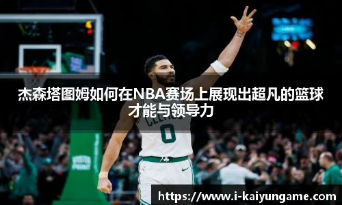 杰森塔图姆如何在NBA赛场上展现出超凡的篮球才能与领导力