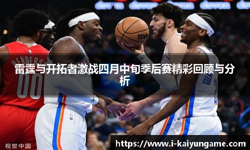 雷霆与开拓者激战四月中旬季后赛精彩回顾与分析
