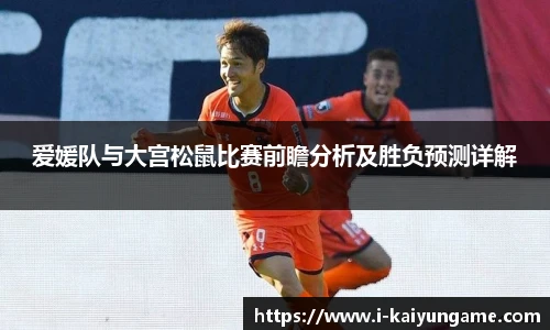 爱媛队与大宫松鼠比赛前瞻分析及胜负预测详解