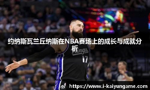 约纳斯瓦兰丘纳斯在NBA赛场上的成长与成就分析